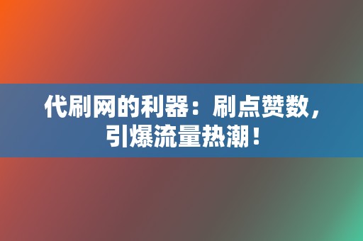 代刷网的利器：刷点赞数，引爆流量热潮！