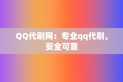 QQ代刷网：专业qq代刷，安全可靠