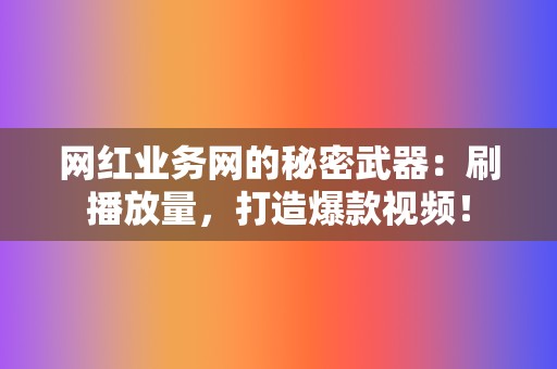 网红业务网的秘密武器：刷播放量，打造爆款视频！