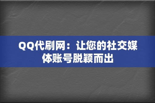 QQ代刷网：让您的社交媒体账号脱颖而出