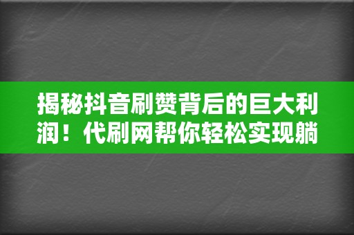 揭秘抖音刷赞背后的巨大利润！代刷网帮你轻松实现躺赚梦想  第2张