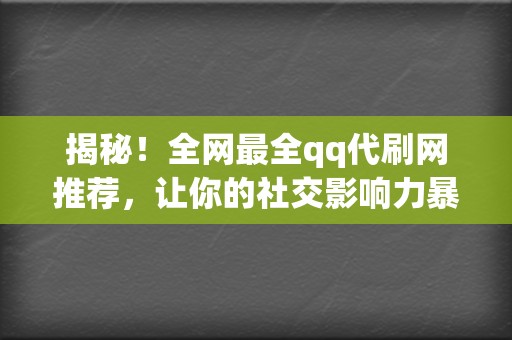 揭秘！全网最全qq代刷网推荐，让你的社交影响力暴涨