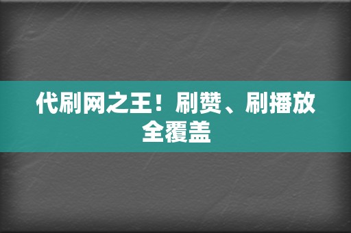 代刷网之王！刷赞、刷播放全覆盖