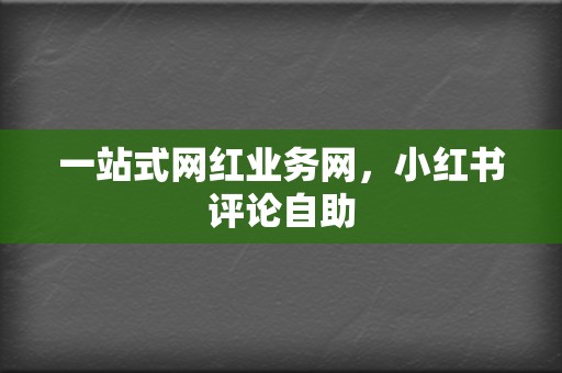 一站式网红业务网，小红书评论自助