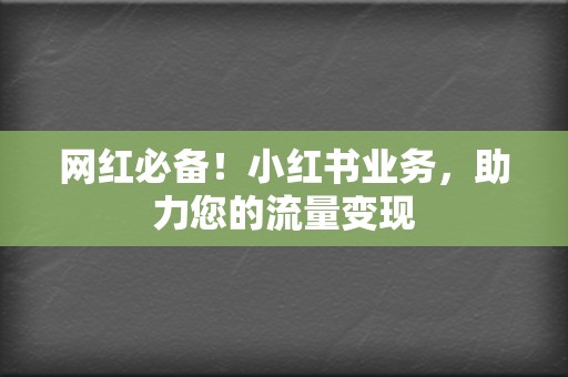 网红必备！小红书业务，助力您的流量变现  第2张