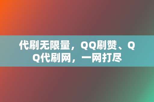 代刷无限量，QQ刷赞、QQ代刷网，一网打尽