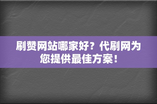 刷赞网站哪家好？代刷网为您提供最佳方案！  第2张