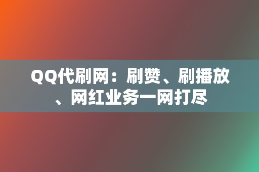 QQ代刷网：刷赞、刷播放、网红业务一网打尽