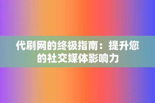 代刷网的终极指南：提升您的社交媒体影响力