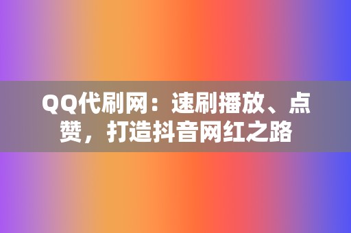 QQ代刷网：速刷播放、点赞，打造抖音网红之路