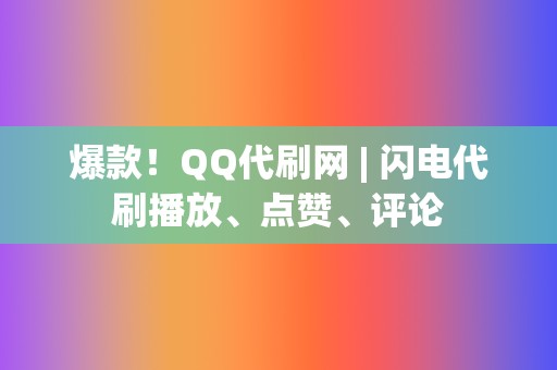 爆款！QQ代刷网 | 闪电代刷播放、点赞、评论