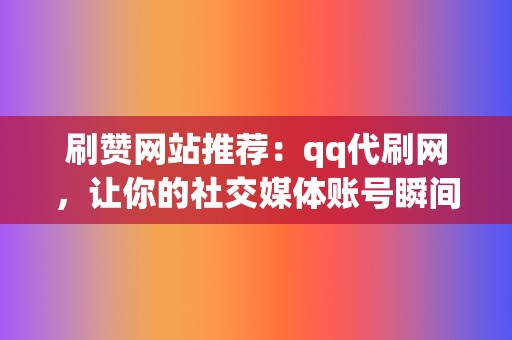 刷赞网站推荐：qq代刷网，让你的社交媒体账号瞬间爆红！