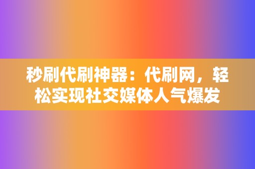 秒刷代刷神器：代刷网，轻松实现社交媒体人气爆发