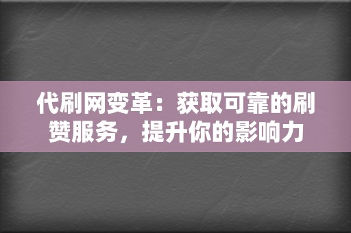 代刷网变革：获取可靠的刷赞服务，提升你的影响力