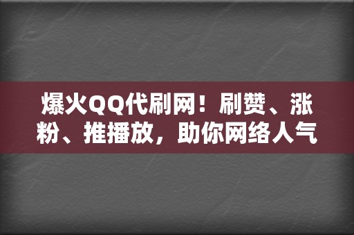 爆火QQ代刷网！刷赞、涨粉、推播放，助你网络人气飙升