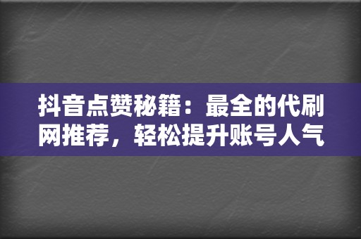 抖音点赞秘籍：最全的代刷网推荐，轻松提升账号人气  第2张