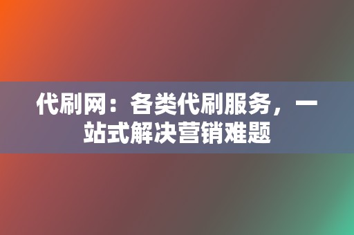 代刷网：各类代刷服务，一站式解决营销难题  第2张