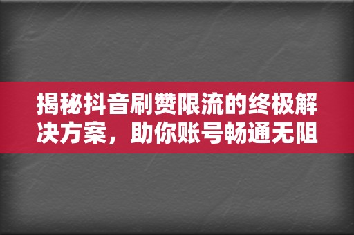 揭秘抖音刷赞限流的终极解决方案，助你账号畅通无阻  第2张