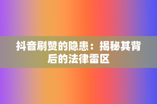 抖音刷赞的隐患：揭秘其背后的法律雷区