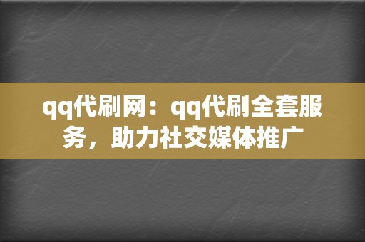 qq代刷网：qq代刷全套服务，助力社交媒体推广