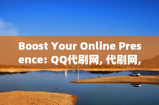 Boost Your Online Presence: QQ代刷网, 代刷网, and 刷播放 – The Power Trio for Digital Growth