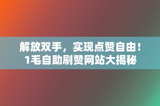 解放双手，实现点赞自由！1毛自助刷赞网站大揭秘  第2张