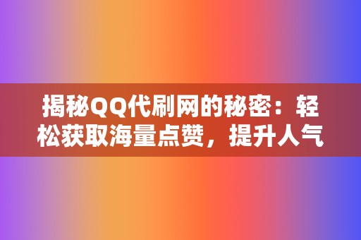 揭秘QQ代刷网的秘密：轻松获取海量点赞，提升人气！