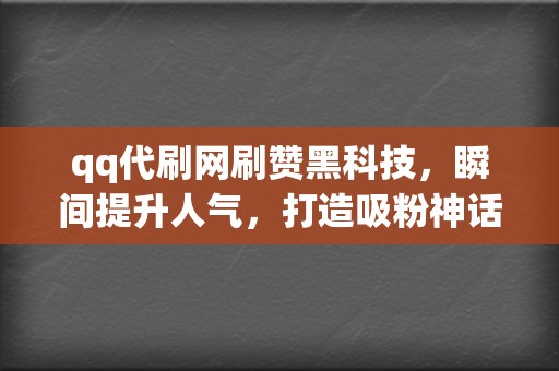 qq代刷网刷赞黑科技，瞬间提升人气，打造吸粉神话