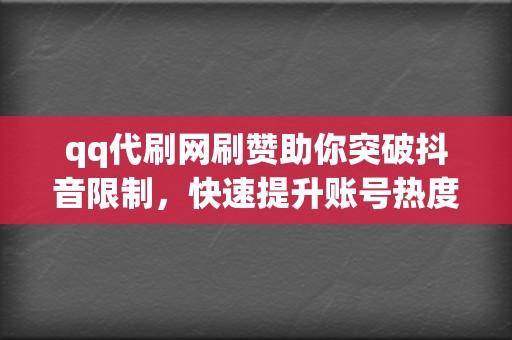 qq代刷网刷赞助你突破抖音限制，快速提升账号热度，打造网红之路！