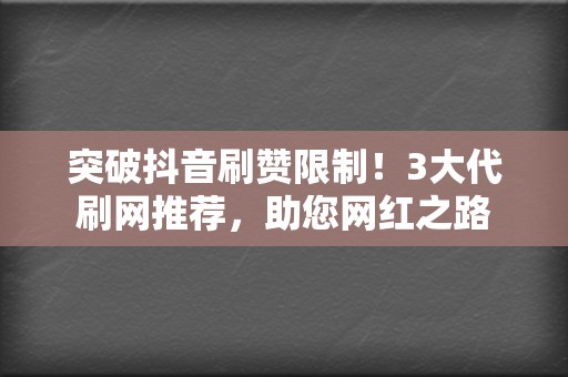 突破抖音刷赞限制！3大代刷网推荐，助您网红之路