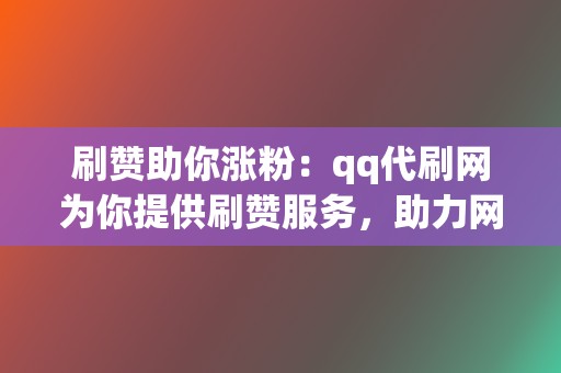 刷赞助你涨粉：qq代刷网为你提供刷赞服务，助力网络人气