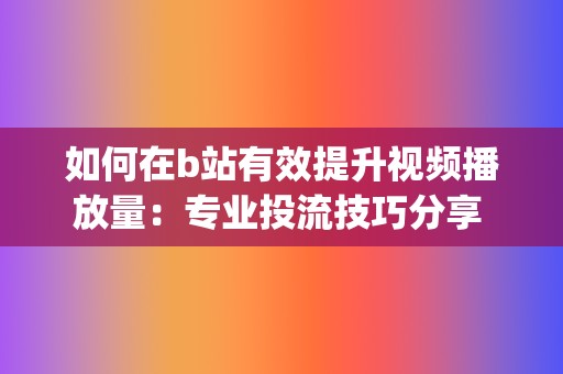 如何在b站有效提升视频播放量：专业投流技巧分享 (如何在b站有粉丝)