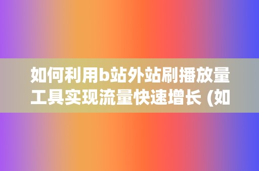 如何利用b站外站刷播放量工具实现流量快速增长 (如何利用b站学数学)