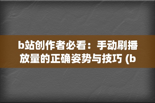 b站创作者必看：手动刷播放量的正确姿势与技巧 (b站创作者叫什么)