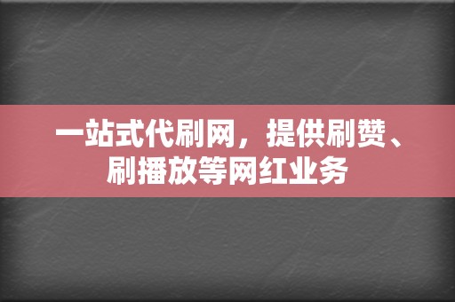 一站式代刷网，提供刷赞、刷播放等网红业务