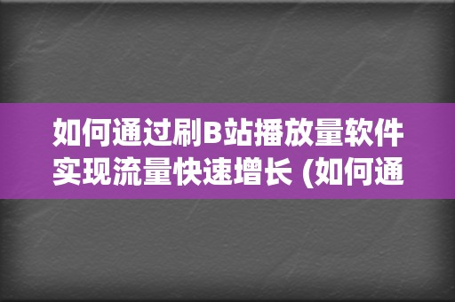 如何通过刷B站播放量软件实现流量快速增长 (如何通过刷兵营和不毛之地虚空右边任务获得高压电流?)