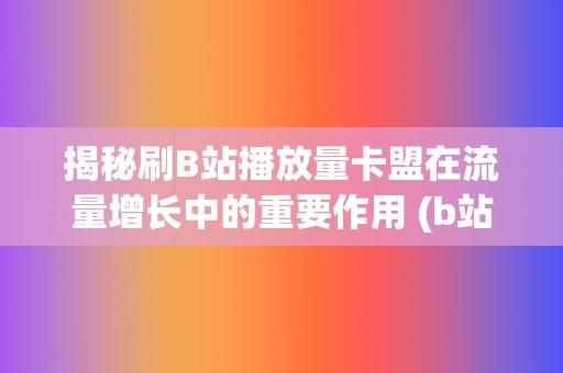 揭秘刷B站播放量卡盟在流量增长中的重要作用 (b站刷播怎么刷)