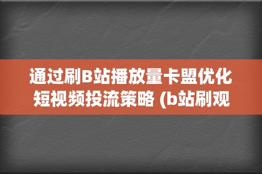 通过刷B站播放量卡盟优化短视频投流策略 (b站刷观看)