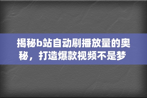 揭秘b站自动刷播放量的奥秘，打造爆款视频不是梦 (b站怎么设置自动)