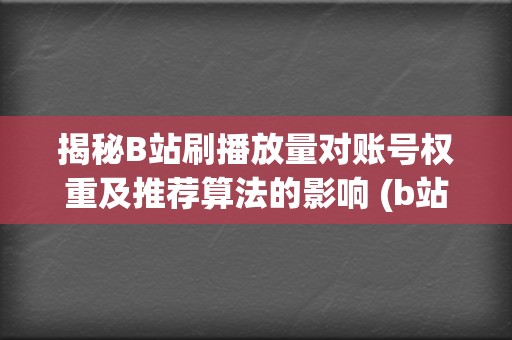 揭秘B站刷播放量对账号权重及推荐算法的影响 (b站刷观看)