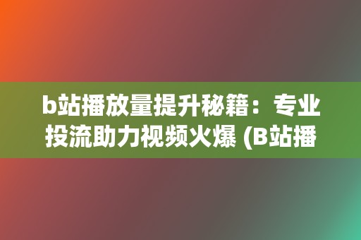 b站播放量提升秘籍：专业投流助力视频火爆 (B站播放量提现)