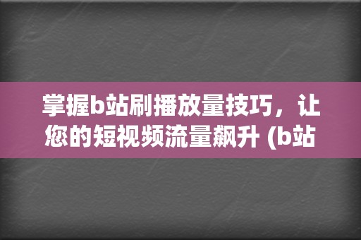 掌握b站刷播放量技巧，让您的短视频流量飙升 (b站刷播怎么刷)