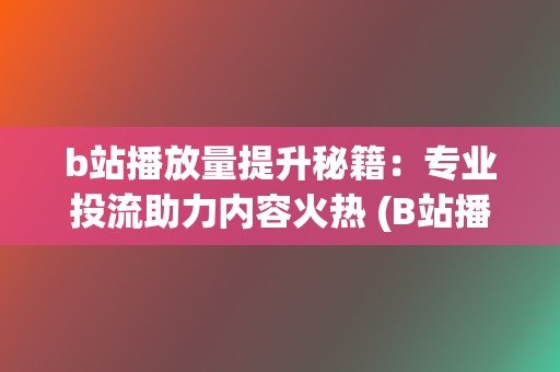 b站播放量提升秘籍：专业投流助力内容火热 (B站播放量提现)