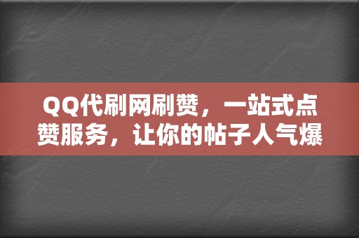 QQ代刷网刷赞，一站式点赞服务，让你的帖子人气爆棚