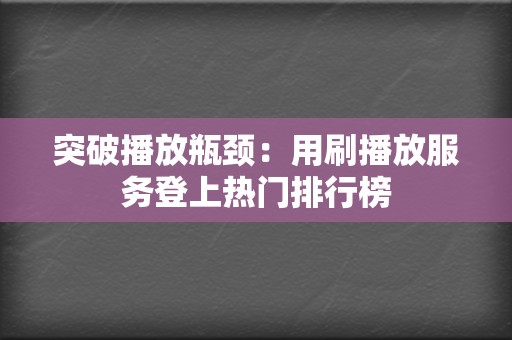 突破播放瓶颈：用刷播放服务登上热门排行榜