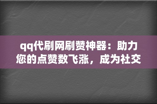 qq代刷网刷赞神器：助力您的点赞数飞涨，成为社交媒体明星