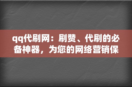 qq代刷网：刷赞、代刷的必备神器，为您的网络营销保驾护航