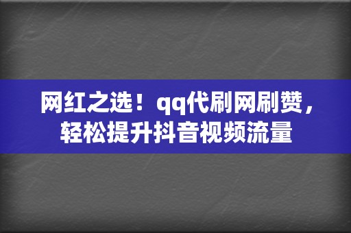 网红之选！qq代刷网刷赞，轻松提升抖音视频流量