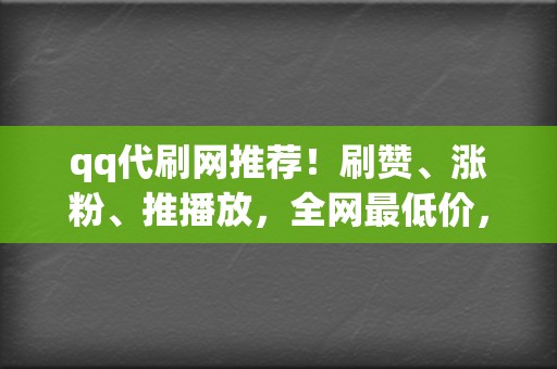 qq代刷网推荐！刷赞、涨粉、推播放，全网最低价，品质保证  第2张