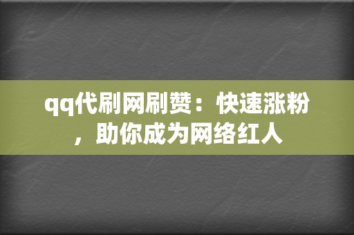 qq代刷网刷赞：快速涨粉，助你成为网络红人